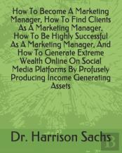 How To Become A Marketing Manager, How To Find Clients As A Marketing Manager, How To Be Highly Successful As A Marketing Manager, And How To Generate Extreme Wealth Online On Social Media Platforms B