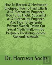 How To Become A Mechanical Engineer, How To Find Clients As A Mechanical Engineer, How To Be Highly Successful As A Mechanical Engineer, And How To Generate Extreme Wealth Online On Social Media Platf