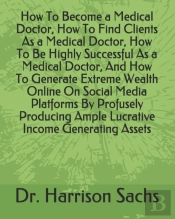 How To Become A Medical Doctor, How To Find Clients As A Medical Doctor, How To Be Highly Successful As A Medical Doctor, And How To Generate Extreme Wealth Online On Social Media Platforms By Profuse