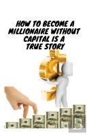 How To Become A Millionaire Without Capital Is A True Story
