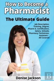 How To Become A Pharmacist The Ultimate Guide Job Description, Training, Degree, Pharm D, Certification, Salary, Schools, Pharmacy Tech, Technician, Assistant - All Covered