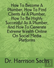 How To Become A Plumber, How To Find Clients As A Plumber, How To Be Highly Successful As A Plumber, And How To Generate Extreme Wealth Online On Social Media Platforms