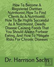 How To Become A Registered Dietitian Nutritionist, How To Find Clients As A Nutritionist, How To Be Highly Successful As A Nutritionist, Deadly Disease Causing Foods That You Should Always Forbear Eat