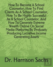 How To Become A School Counselor, How To Find Clients As A School Counselor, How To Be Highly Successful As A School Counselor, And How To Generate Extreme Wealth Online On Social Media Platforms By P