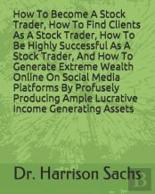How To Become A Stock Trader, How To Find Clients As A Stock Trader, How To Be Highly Successful As A Stock Trader, And How To Generate Extreme Wealth Online On Social Media Platforms By Profusely Pro