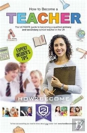 How To Become A Teacher: The Ultimate Guide To Becoming A Qualified Primary Or Secondary School Teacher In The Uk