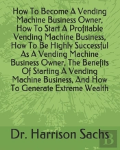 How To Become A Vending Machine Business Owner, How To Start A Profitable Vending Machine Business, How To Be Highly Successful As A Vending Machine Business Owner, The Benefits Of Starting A Vending 