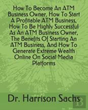 How To Become An Atm Business Owner, How To Start A Profitable Atm Business, How To Be Highly Successful As An Atm Business Owner, The Benefits Of Starting An Atm Business, And How To Generate Extreme
