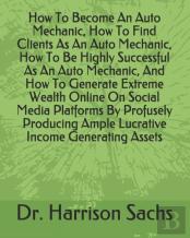 How To Become An Auto Mechanic, How To Find Clients As An Auto Mechanic, How To Be Highly Successful As An Auto Mechanic, And How To Generate Extreme Wealth Online On Social Media Platforms By Profuse