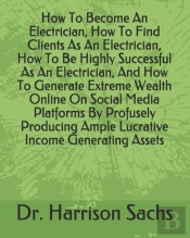 How To Become An Electrician, How To Find Clients As An Electrician, How To Be Highly Successful As An Electrician, And How To Generate Extreme Wealth Online On Social Media Platforms By Profusely Pro