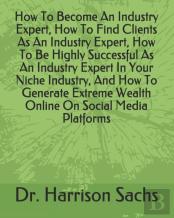 How To Become An Industry Expert, How To Find Clients As An Industry Expert, How To Be Highly Successful As An Industry Expert In Your Niche Industry, And How To Generate Extreme Wealth Online On Soci