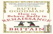 How To Behave Badly In Renaissance Britain