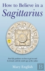 How To Believe In A Sagittarius Â€“ Real Life Guidance On How To Get On And Be Friends With The Ninth Sign Of The Zodiac