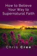 How To Believe Your Way To Supernatural Faith