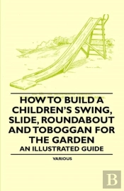 How To Build A Children'S Swing, Slide, Roundabout And Toboggan For The Garden - An Illustrated Guide
