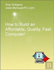 How To Build An Affordable, Quality, Fast Computer!