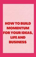 How To Build Momentum For Your Ideas, Life And Business