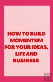 How To Build Momentum For Your Ideas, Life And Business