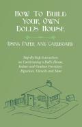 How To Build Your Own Doll'S House, Using Paper And Cardboard. Step-By-Step Instructions On Constructing A Doll'S House, Indoor And Outdoor Furniture, Figurines, Utencils And More