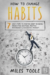 How To Change Habits: 7 Easy Steps To Master Habit Building, Productive Routines, Positive Psychology & Successful Mindset