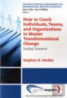 How To Coach Individuals, Teams And Organizations To Master Transformational Change