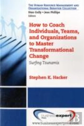 How To Coach Individuals, Teams And Organizations To Master Transformational Change