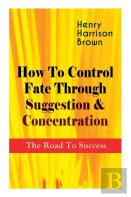 How To Control Fate Through Suggestion & Concentration