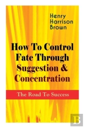 How To Control Fate Through Suggestion & Concentration