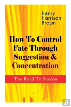 Bertrand.pt - How To Control Fate Through Suggestion & Concentration