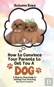 How To Convince Your Parents To Get You A Dog