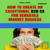 How To Create An Exceptional B2b Cx For Success In A Versatile Market (Audiobook)