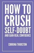 How To Crush Self-Doubt And Gain Real Confidence