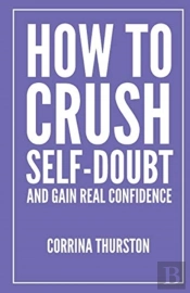 How To Crush Self-Doubt And Gain Real Confidence