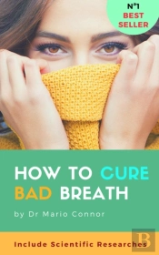 How To Cure Bad Breath (Halitosis): Guide To Curing Halitosis Fast: Scientific Researches About Bad Breath, Effective Methods For Clear Fresh Breath, How To Cure Bad Breath Naturally
