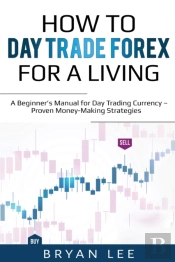 How To Day Trade Forex For A Living