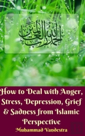How To Deal With Anger, Stress, Depression, Grief And Sadness From Islamic Perspective (Hardcover Edition)