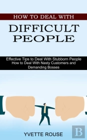 How To Deal With Difficult People: Effec