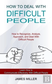 How To Deal With Difficult People: How T