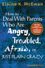 How To Deal With Parents Who Are Angry, Troubled, Afraid, Or Just Plain Crazy