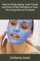 How To Delay Aging, Look Young And Free Of Skin Wrinkles In Your 70s Using Natural Products