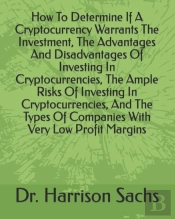 How To Determine If A Cryptocurrency Warrants The Investment, The Advantages And Disadvantages Of Investing In Cryptocurrencies, The Ample Risks Of Investing In Cryptocurrencies, And The Types Of Comp
