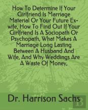 How To Determine If Your Girlfriend Is Marriage Material Or Your Future Ex-Wife, How To Find Out If Your Girlfriend Is A Sociopath Or Psychopath, What Makes A Marriage Long Lasting Between A Husband A