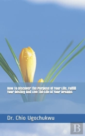 How To  Discover  The  Purpose Of Your Life, Fulfill Your Destiny And Live The Life Of Your Dreams