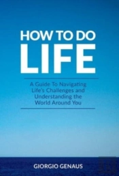 How To Do Life: A Guide To Navigating Life'S Challenges And Understanding The World Around You