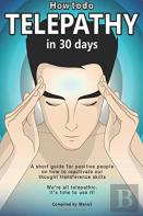 How To Do Telepathy In 30 Days. A Short Guide For Positive People On How To Reactivate Our Thought Transference Skills.