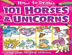 How To Draw 101 Horses And Unicorns - A Step By Step Drawing Guide For Kids