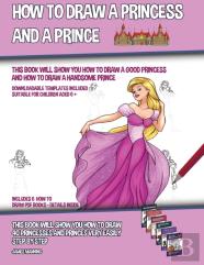How To Draw A Princess And A Prince (This Book Will Show You How To Draw A Good Princess And How To Draw A Handsome Prince)
