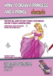 How To Draw A Princess And A Prince (This Book Will Show You How To Draw A Good Princess And How To Draw A Handsome Prince)