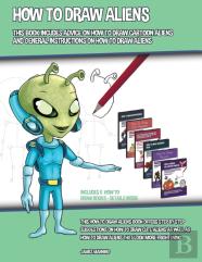 How To Draw Aliens (This Book Includes Advice On How To Draw Cartoon Aliens And General Instructions On How To Draw Aliens)