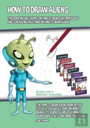 How To Draw Aliens (This Book Incudes Advice On How To Draw Cartoon Aliens And General Instructions On How To Draw Aliens)